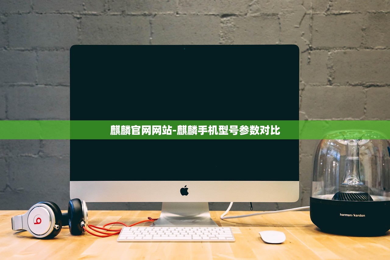 麒麟官網(wǎng)網(wǎng)站-麒麟手機(jī)型號(hào)參數(shù)對(duì)比