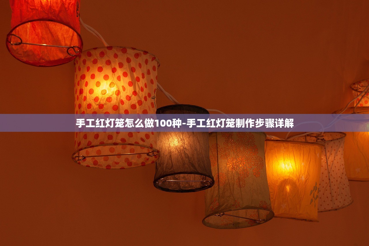 手工紅燈籠怎么做100種-手工紅燈籠制作步驟詳解