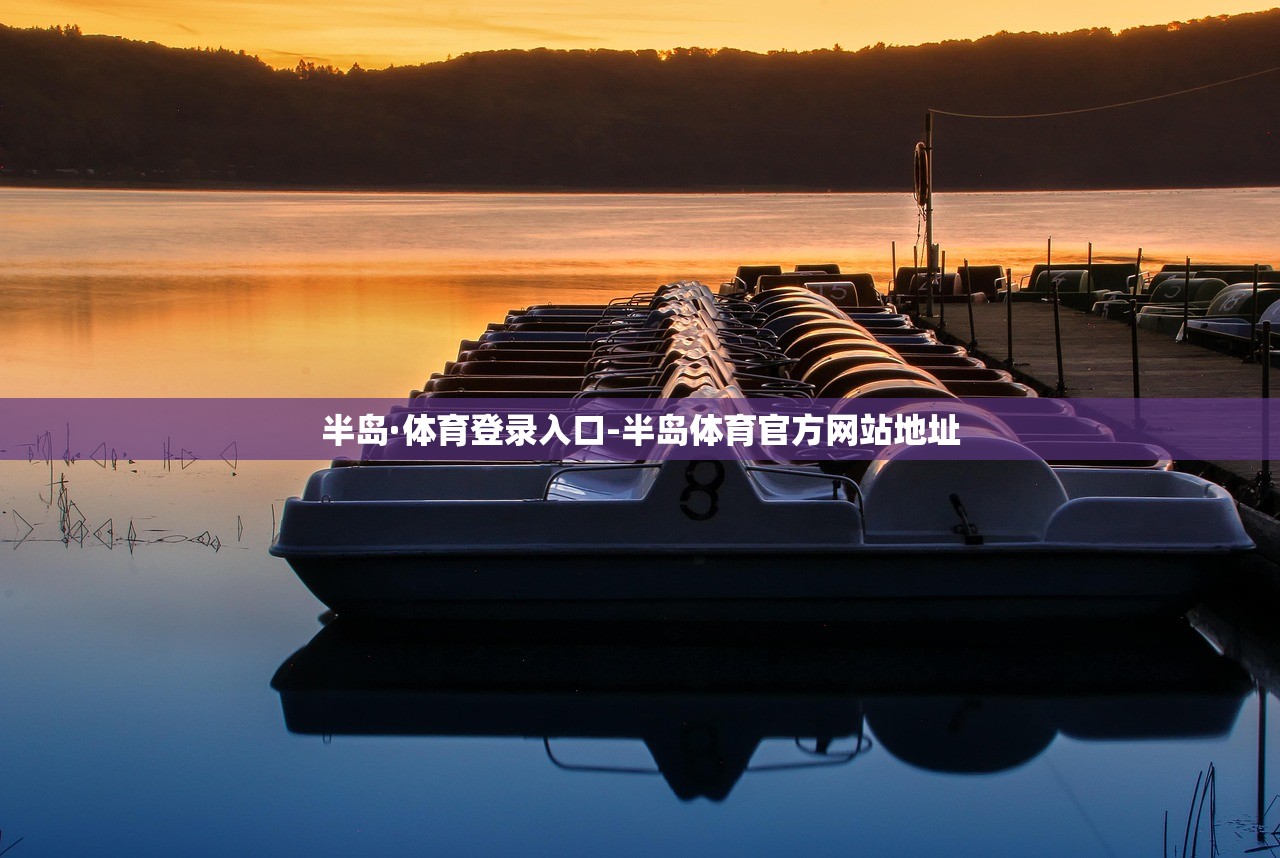 半島·體育登錄入口-半島體育官方網(wǎng)站地址