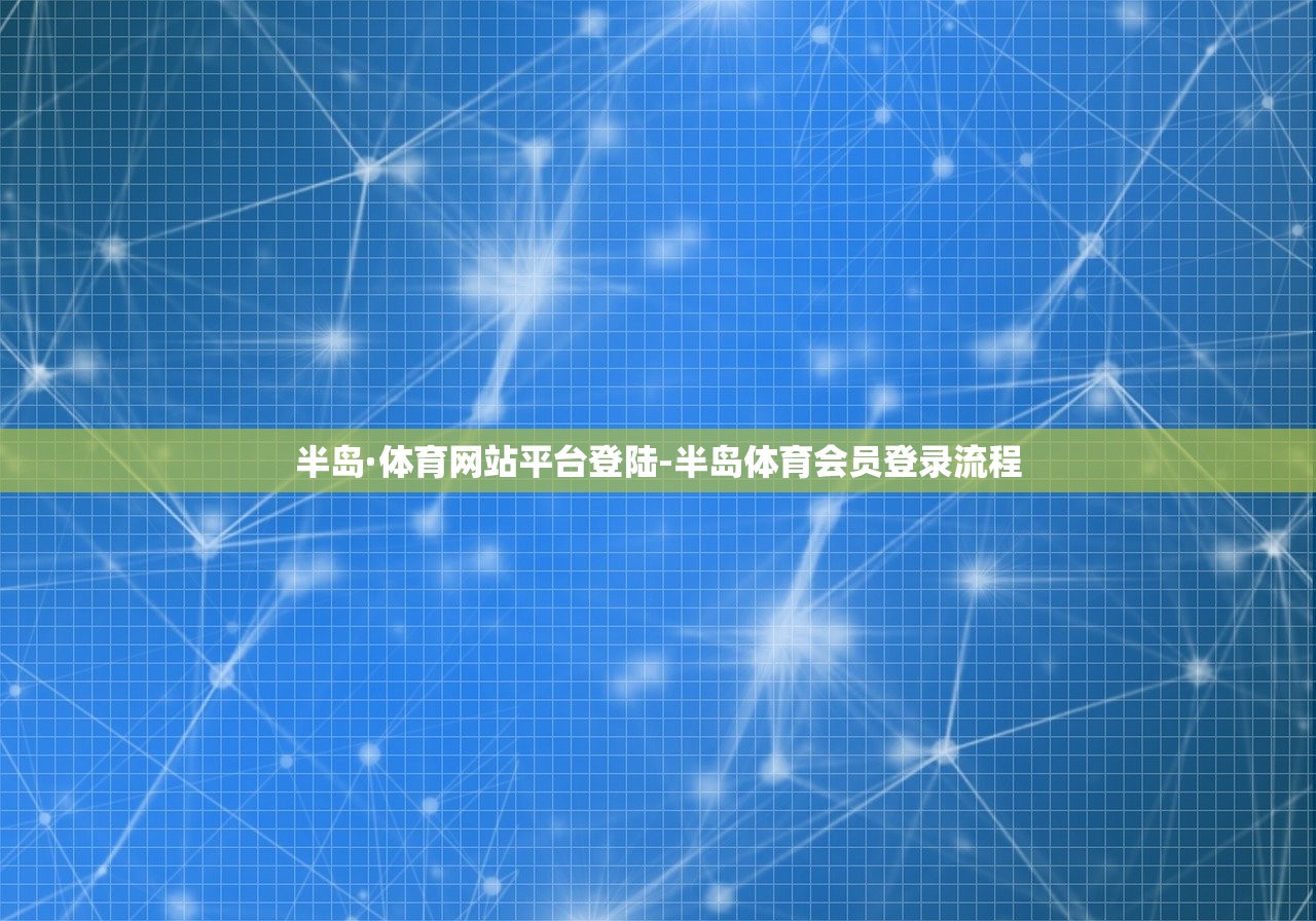 半島·體育網(wǎng)站平臺登陸-半島體育會員登錄流程