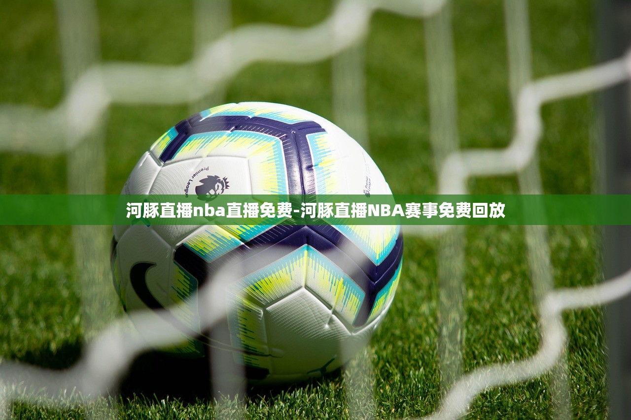 河豚直播nba直播免費-河豚直播NBA賽事免費回放